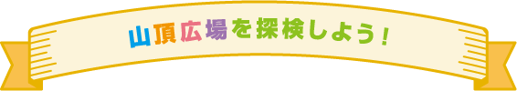 山頂広場を散策しよう!